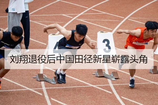 刘翔退役后中国田径新星崭露头角