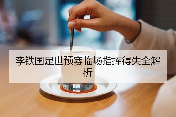 李铁国足世预赛临场指挥得失全解析